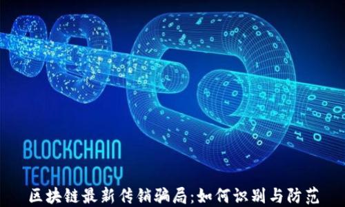 
区块链最新传销骗局：如何识别与防范