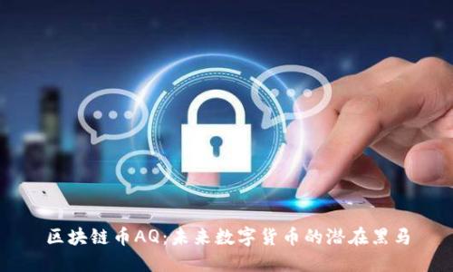 区块链币AQ：未来数字货币的潜在黑马