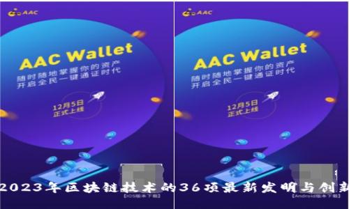 2023年区块链技术的36项最新发明与创新