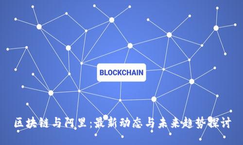 区块链与阿里：最新动态与未来趋势探讨