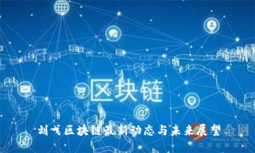 刘戈区块链最新动态与未来展望