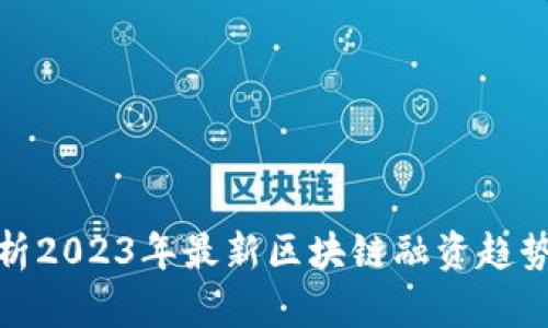 全面解析2023年最新区块链融资趋势与机会