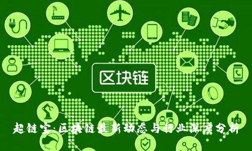 超链宝：区块链最新动态与行业深度分析