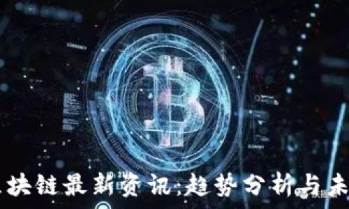   
11.4区块链最新资讯：趋势分析与未来展望