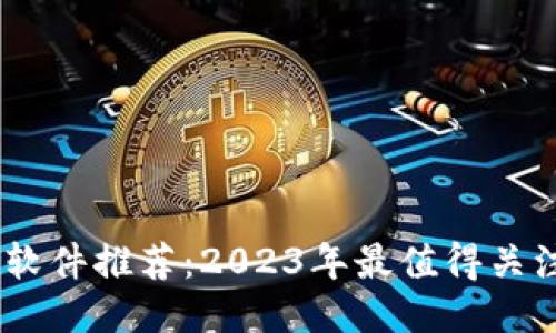 最新区块链软件推荐：2023年最值得关注的5款软件