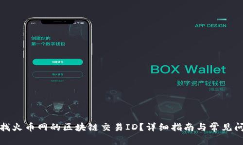 如何查找火币网的区块链交易ID？详细指南与常见问题解答
