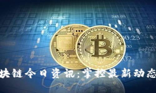 金色财经区块链今日资讯：掌控最新动态与市场趋势