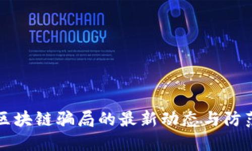 揭秘区块链骗局的最新动态与防范指南