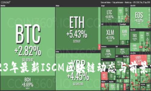 2023年最新ISCM区块链动态与前景分析
