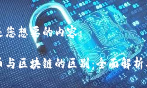 以下是您想要的内容：

比特币与区块链的区别：全面解析及图解