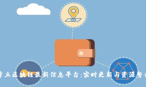 章丘区块链最新信息平台：实时更新与资源整合