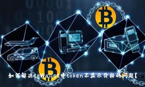 如何解决tpWallet中token不显示价格的问题？