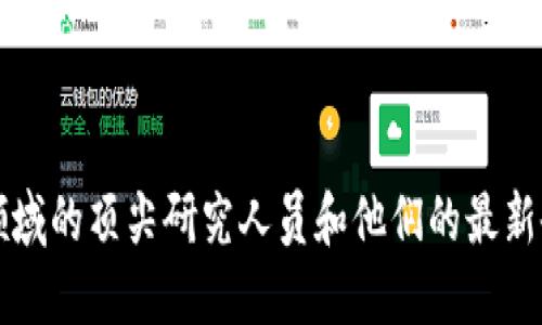 区块链领域的顶尖研究人员和他们的最新研究进展