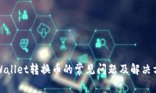 tpWallet转换币的常见问题及解决方案