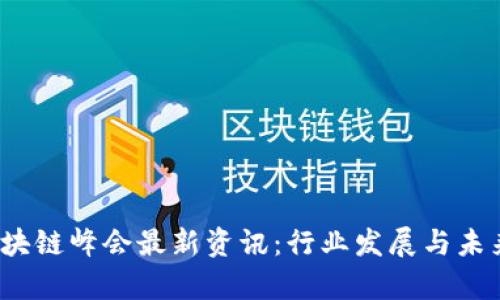 2023年区块链峰会最新资讯：行业发展与未来趋势分析
