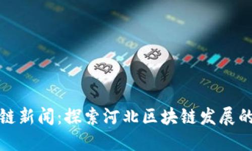 最新河北区块链新闻：探索河北区块链发展的新机遇与挑战