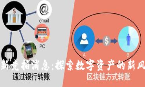 区块链最新竞拍消息：探索数字资产的新风口与机会