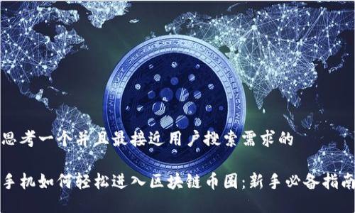 思考一个并且最接近用户搜索需求的

手机如何轻松进入区块链币圈：新手必备指南
