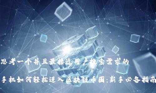 思考一个并且最接近用户搜索需求的

手机如何轻松进入区块链币圈：新手必备指南