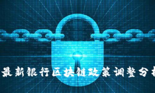 2023年最新银行区块链政策调整分析与展望
