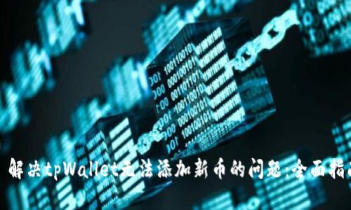 : 解决tpWallet无法添加新币的问题：全面指南