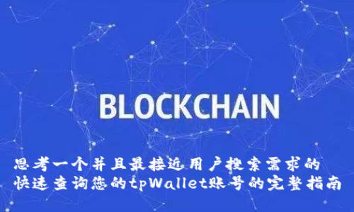 思考一个并且最接近用户搜索需求的  
快速查询您的tpWallet账号的完整指南