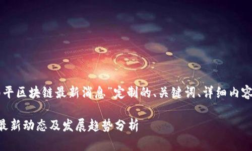 以下是为“南平区块链最新消息”定制的、关键词、详细内容与相关问题。

南平区块链最新动态及发展趋势分析