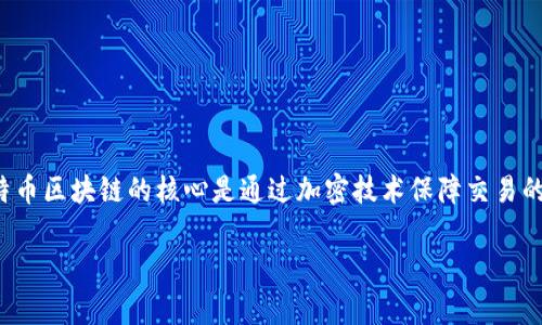 比特币区块链在中文中通常被称为“比特币区块链”。它是指比特币网络中使用的分布式账本技术。比特币区块链的核心是通过加密技术保障交易的安全性和匿名性，同时通过网络中的多个节点进行数据的验证和存储，使得信息公开透明且无法篡改。

如果您对此主题有更多具体的问题，欢迎提出，我很乐意提供更详细的解答。