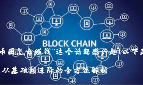  很高兴您对“区块链币圈怎么赚钱”这个话题感兴趣！以下是、关键词和详细介绍。

区块链币圈赚钱指南：从基础到进阶的全方位解析