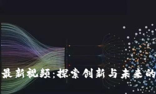 王小川区块链最新视频：探索创新与未来的数字资产世界