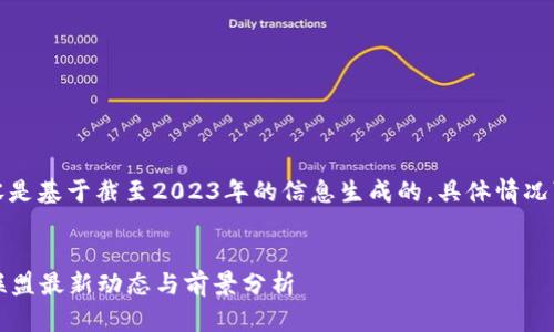 请注意，以下内容是基于截至2023年的信息生成的。具体情况可能会有所变化。

:
2023年区块链联盟最新动态与前景分析