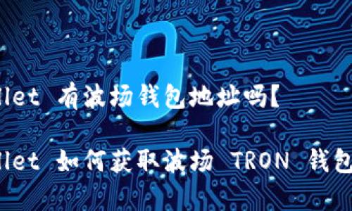 tpWallet 有波场钱包地址吗？

tpWallet 如何获取波场 TRON 钱包地址？