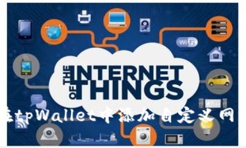 如何在tpWallet中添加自定义网络设置