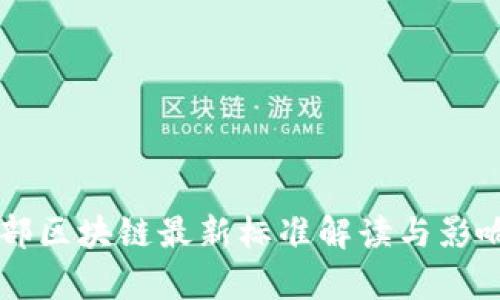 工信部区块链最新标准解读与影响分析
