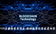 长沙5G区块链最新消息：推