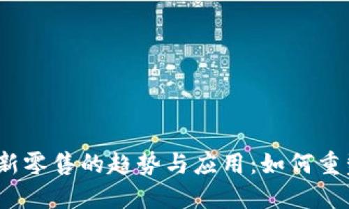 最新区块链新零售的趋势与应用：如何重塑购物体验？