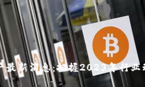 区块链数字资产最新消息：把握2023年行业动态与未来趋势