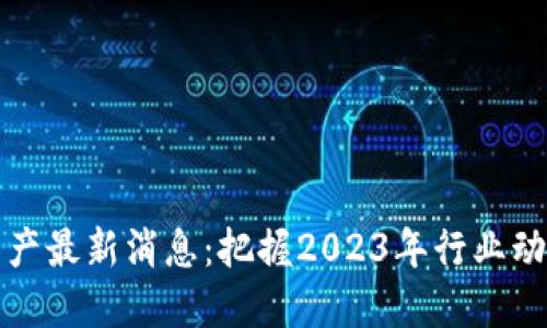 区块链数字资产最新消息：把握2023年行业动态与未来趋势