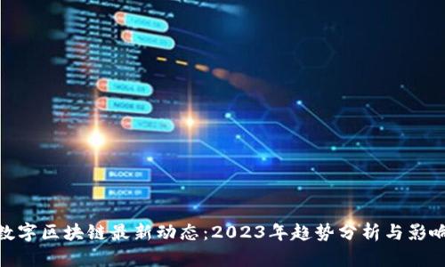 数字区块链最新动态：2023年趋势分析与影响